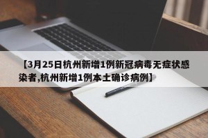【3月25日杭州新增1例新冠病毒无症状感染者,杭州新增1例本土确诊病例】