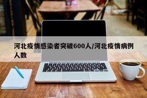 河北疫情感染者突破600人/河北疫情病例人数