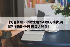 【河北新增33例本土确诊40例无症状,河北新增确诊40例 无症状26例】