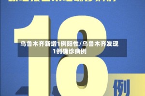 乌鲁木齐新增1例阳性/乌鲁木齐发现1例确诊病例