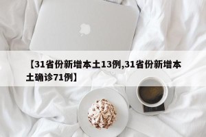 【31省份新增本土13例,31省份新增本土确诊71例】