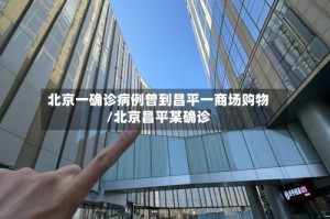 北京一确诊病例曾到昌平一商场购物/北京昌平某确诊