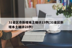 31省区市新增本土确诊23例(31省区新增本土确诊28例)