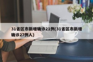 31省区市新增确诊21例(31省区市新增确诊27例人)