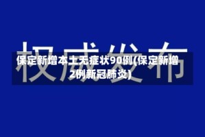 保定新增本土无症状90例(保定新增2例新冠肺炎)