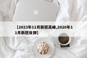 【2023年11月新冠高峰,2020年11月新冠反弹】