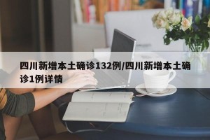四川新增本土确诊132例/四川新增本土确诊1例详情