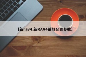 【新rav4,新RAV4荣放配置参数】