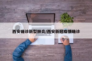 西安确诊新型肺炎/西安新冠疫情确诊