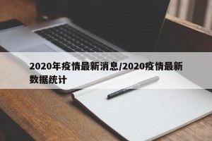 2020年疫情最新消息/2020疫情最新数据统计