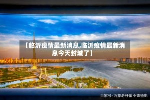 【临沂疫情最新消息,临沂疫情最新消息今天封城了】