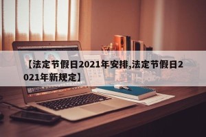 【法定节假日2021年安排,法定节假日2021年新规定】