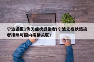 宁波通报1例无症状感染者(宁波无症状感染者排除与国内疫情关联)