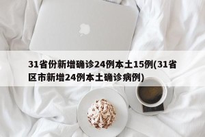 31省份新增确诊24例本土15例(31省区市新增24例本土确诊病例)