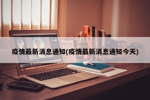 疫情最新消息通知(疫情最新消息通知今天)