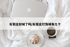 石家庄封城了吗/石家庄灯饰城有几个