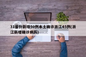 31省份新增50例本土确诊浙江45例(浙江新增确诊病历)