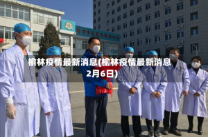 榆林疫情最新消息(榆林疫情最新消息2月6日)