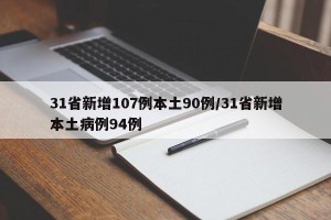 31省新增107例本土90例/31省新增本土病例94例