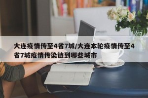 大连疫情传至4省7城/大连本轮疫情传至4省7城疫情传染链到哪些城市