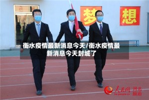 衡水疫情最新消息今天/衡水疫情最新消息今天封城了