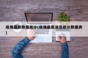 疫情最新数据统计(疫情最新消息统计数据表)