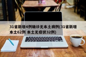 31省新增4例确诊无本土病例(31省新增本土62例 本土无症状32例)