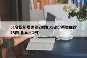 31省份新增确诊28例(31省份新增确诊28例 含本土1例)
