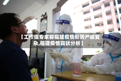 【工作组专家称福建疫情形势严峻复杂,福建疫情现状分析】-第3张图片