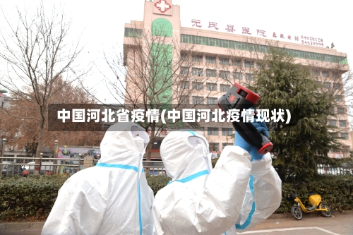 中国河北省疫情(中国河北疫情现状)-第1张图片