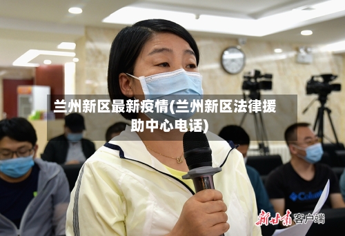 兰州新区最新疫情(兰州新区法律援助中心电话)-第2张图片