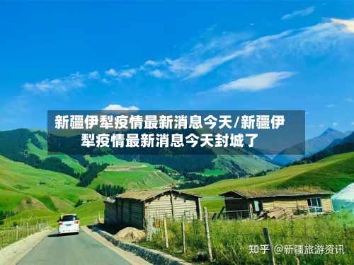 新疆伊犁疫情最新消息今天/新疆伊犁疫情最新消息今天封城了-第2张图片