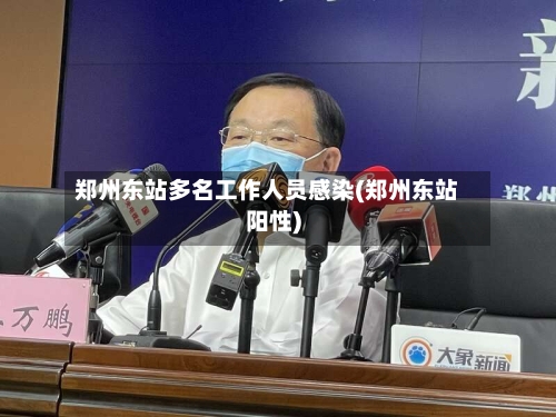 郑州东站多名工作人员感染(郑州东站阳性)-第3张图片