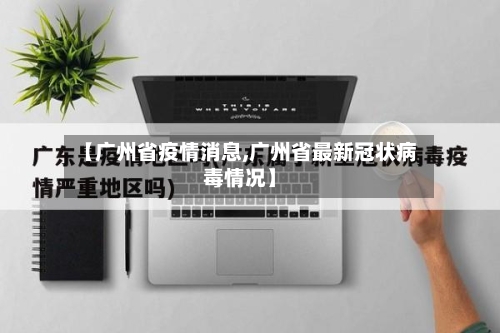 【广州省疫情消息,广州省最新冠状病毒情况】-第2张图片