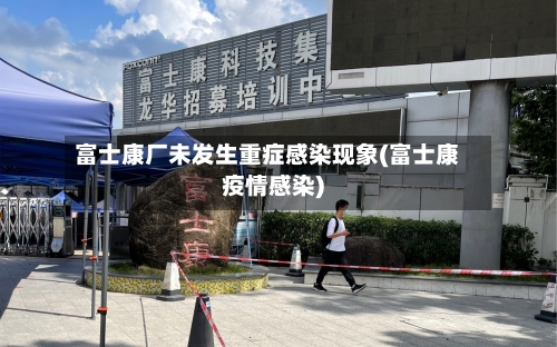 富士康厂未发生重症感染现象(富士康疫情感染)-第2张图片