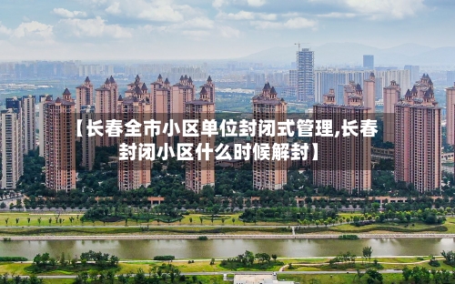 【长春全市小区单位封闭式管理,长春封闭小区什么时候解封】-第2张图片