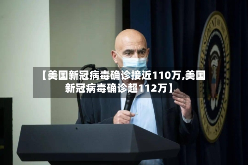【美国新冠病毒确诊接近110万,美国新冠病毒确诊超112万】-第1张图片