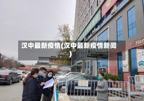汉中最新疫情(汉中最新疫情新闻)-第1张图片