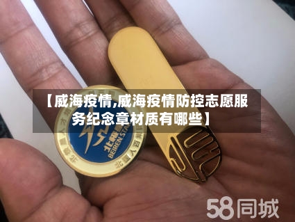 【威海疫情,威海疫情防控志愿服务纪念章材质有哪些】-第2张图片