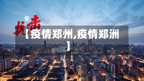 【疫情郑州,疫情郑洲】-第3张图片