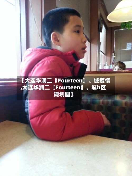 【大连华润二〖Fourteen〗	、城疫情,大连华润二〖Fourteen〗、城h区规划图】-第3张图片
