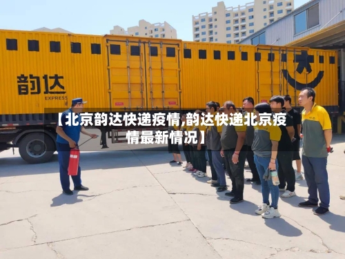 【北京韵达快递疫情,韵达快递北京疫情最新情况】-第3张图片