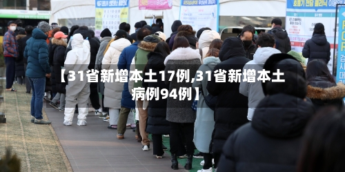 【31省新增本土17例,31省新增本土病例94例】-第1张图片