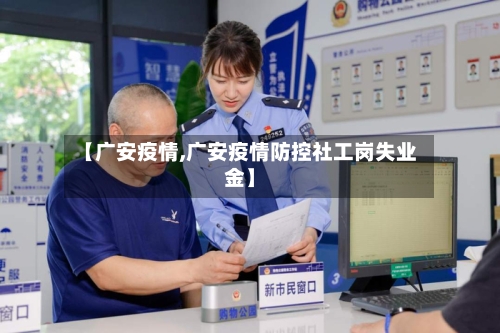【广安疫情,广安疫情防控社工岗失业金】-第2张图片