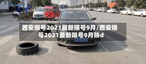 西安限号2021最新限号9月/西安限号2021最新限号9月陕d-第3张图片