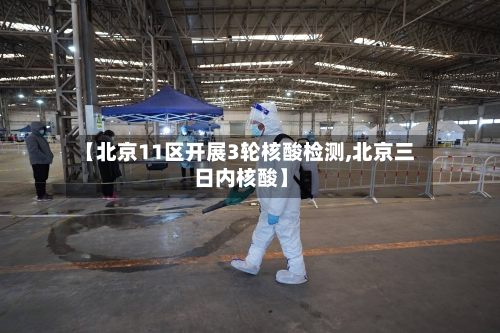 【北京11区开展3轮核酸检测,北京三日内核酸】-第3张图片