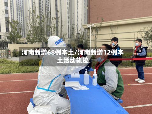 河南新增68例本土/河南新增12例本土活动轨迹-第1张图片