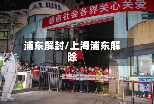 浦东解封/上海浦东解除-第3张图片