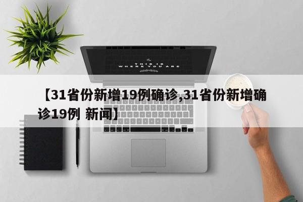 【31省份新增19例确诊,31省份新增确诊19例 新闻】