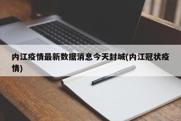 内江疫情最新数据消息今天封城(内江冠状疫情)